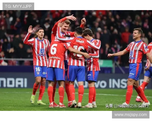 马德里竞技凭借稳固防守战术稳步提升竞争力保持领先优势